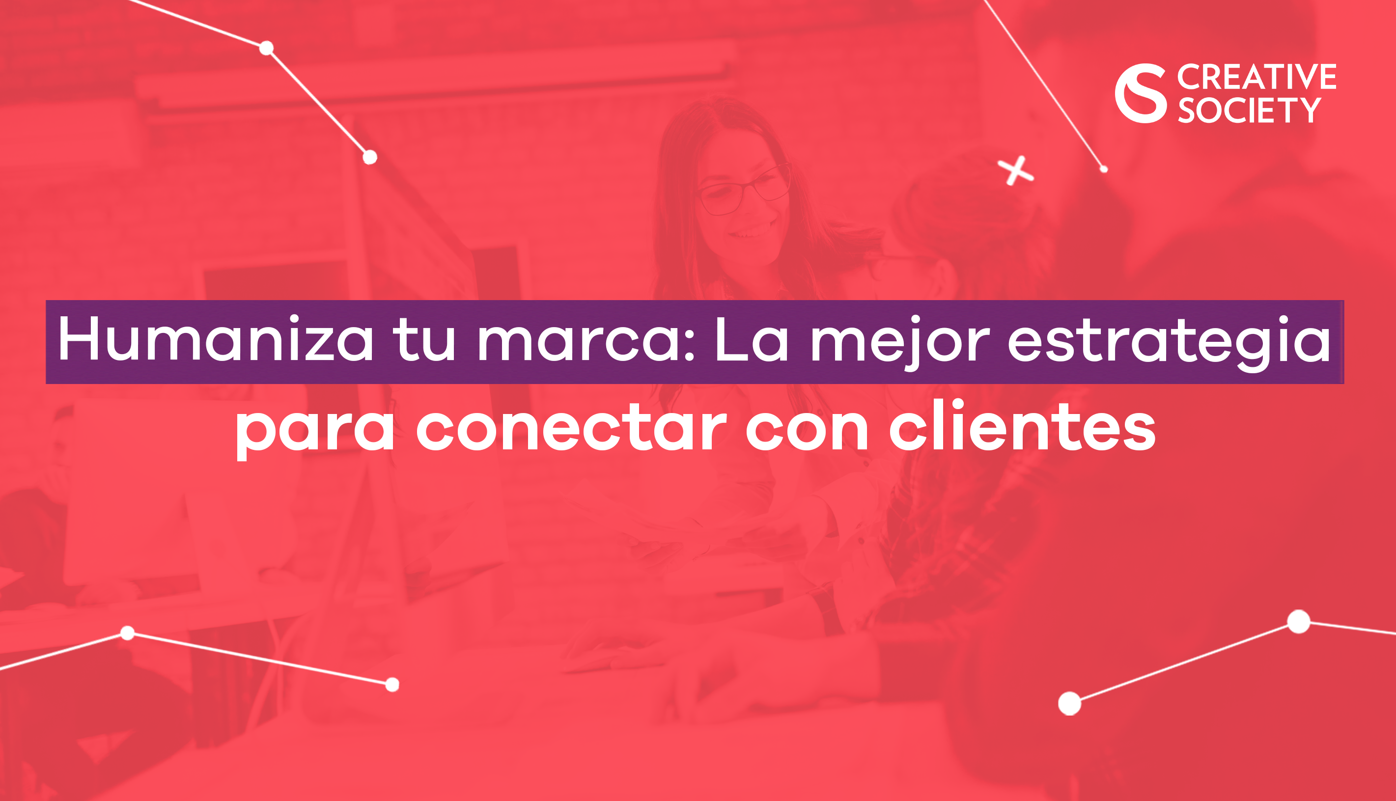 Humaniza Tu Marca La Mejor Estrategia Para Conectar Con Tus Clientes Creative Society 6630